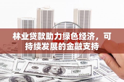 碌曲林业贷款助力绿色经济，可持续发展的金融支持