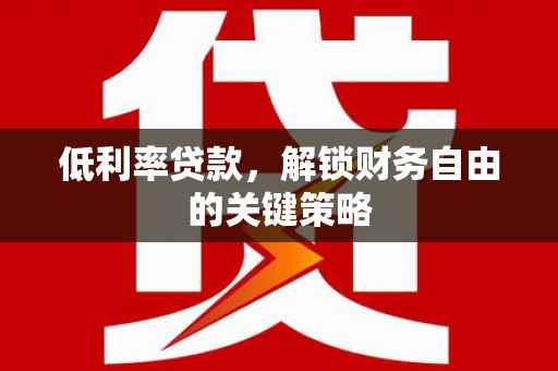 五华低利率贷款，解锁财务自由的关键策略