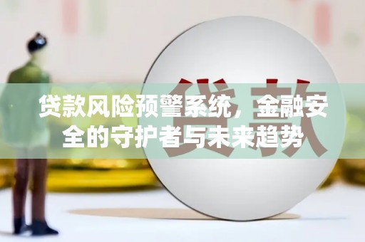 灞桥贷款风险预警系统，金融安全的守护者与未来趋势