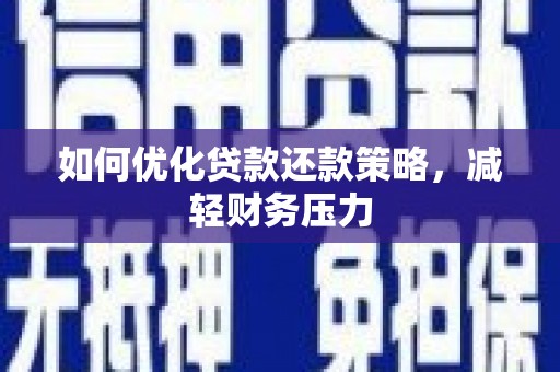 新抚如何优化贷款还款策略，减轻财务压力