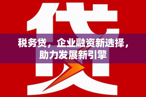 鼓楼税务贷，企业融资新选择，助力发展新引擎