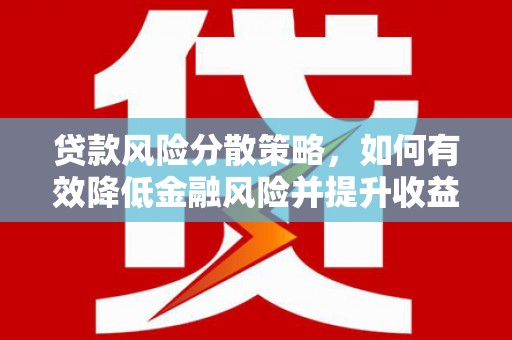 七里河贷款风险分散策略，如何有效降低金融风险并提升收益