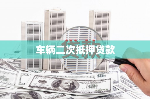 代县车辆二次抵押贷款