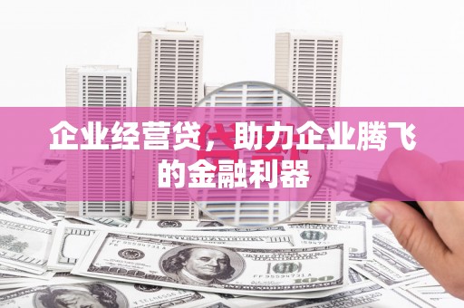 临淄企业经营贷，助力企业腾飞的金融利器