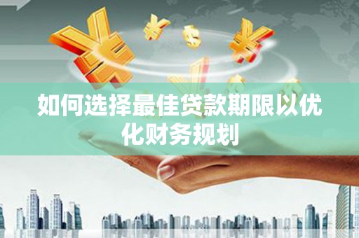 勐腊如何选择最佳贷款期限以优化财务规划