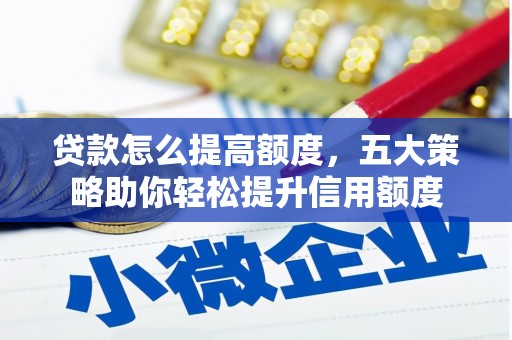 琼结贷款怎么提高额度，五大策略助你轻松提升信用额度
