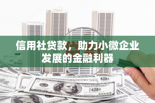革吉信用社贷款，助力小微企业发展的金融利器