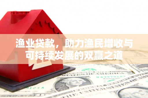 大兴安岭渔业贷款，助力渔民增收与可持续发展的双赢之道