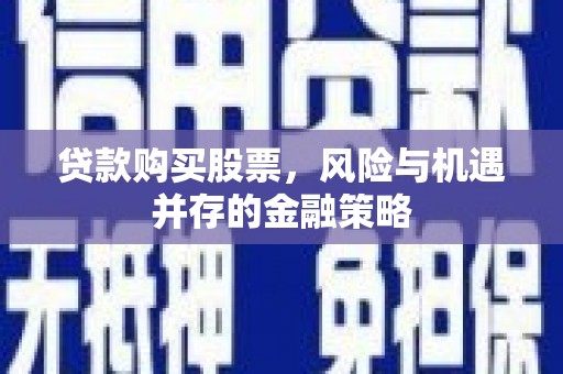 黄石港贷款购买股票，风险与机遇并存的金融策略