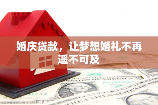 乌拉特前旗婚庆贷款，让梦想婚礼不再遥不可及