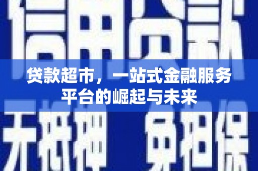 永济贷款超市，一站式金融服务平台的崛起与未来