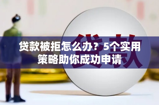 柯桥贷款被拒怎么办？5个实用策略助你成功申请