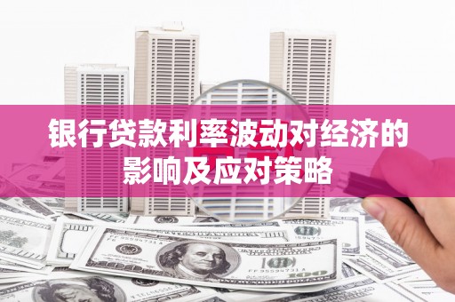 佛山银行贷款利率波动对经济的影响及应对策略