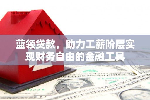 安陆蓝领贷款，助力工薪阶层实现财务自由的金融工具