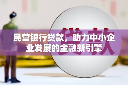 孙吴民营银行贷款，助力中小企业发展的金融新引擎