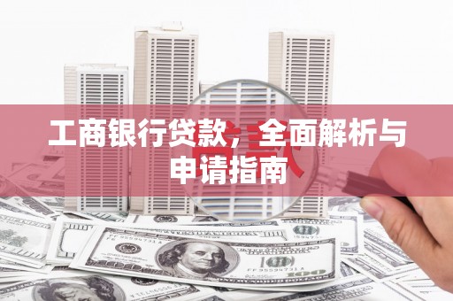 南市工商银行贷款，全面解析与申请指南
