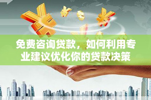 嵊泗免费咨询贷款，如何利用专业建议优化你的贷款决策