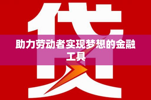 青神助力劳动者实现梦想的金融工具