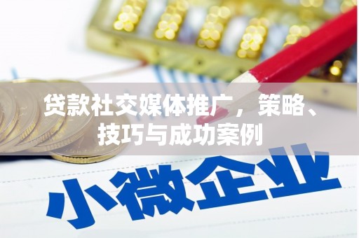 濠江贷款社交媒体推广，策略、技巧与成功案例