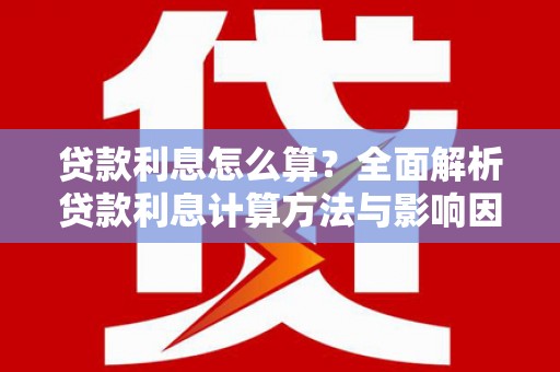 辽源贷款利息怎么算？全面解析贷款利息计算方法与影响因素